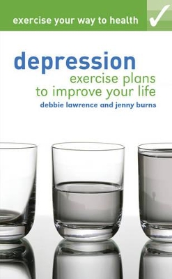 Exercise your way to health: Depression: Exercise plans to improve your life - Lawrence, Debbie, and Burns, Jenny