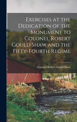 Exercises at the Dedication of the Monument to Colonel Robert Gould Shaw and the Fifty-fourth Regime - Gould Shaw, Colonel Robert