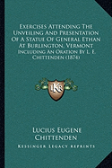 Exercises Attending The Unveiling And Presentation Of A Statue Of General Ethan At Burlington, Vermont: Including An Oration By L. E. Chittenden (1874)