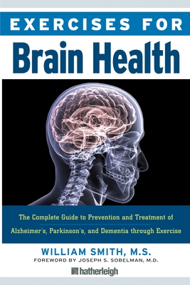 Exercises For Brain Health: The Complete Guide to Prenvention and Treatment of Alzheimer's, Parkinson's, and Dementia through Exercise - Smith, William