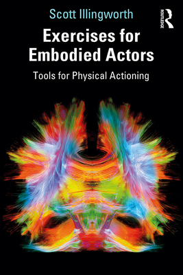 Exercises for Embodied Actors: Tools for Physical Actioning - Illingworth, Scott