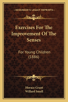 Exercises For The Improvement Of The Senses: For Young Children (1886) - Grant, Horace, and Small, Willard (Editor)