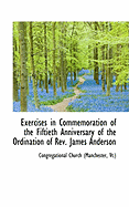 Exercises in Commemoration of the Fiftieth Anniversary of the Ordination of REV. James Anderson