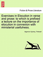 Exercises in Elocution in Verse and Prose: To Which Is Prefixed a Lecture on the Importance of Elocution in Connexion with Ministerial Usefulness. - Scholar's Choice Edition