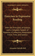 Exercises in Expressive Reading: With the Principles of Gesture, and a Complete System of Notation of Inflection, Modulation, Force, Time, and Gesticu