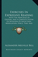 Exercises In Expressive Reading: With The Principles Of Gesture, And A Complete System Of Notation Of Inflection, Modulation, Force, Time, And Gesticulation (1852)