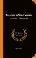 Exercises In Wood-working: With A Short Treatise On Wood