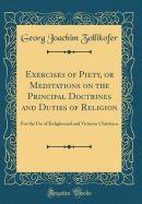 Exercises of Piety, or Meditations on the Principal Doctrines and Duties of Religion: For the Use of Enlightened and Virtuous Christians (Classic Reprint)