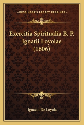 Exercitia Spiritualia B. P. Ignatii Loyolae (1606) - Loyola, Ignacio De