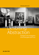 Exhibiting Abstraction: Strategies in the Propagation of an Avant-garde 1908-1915