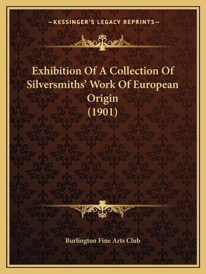 Exhibition of a Collection of Silversmiths' Work of European Origin (1901) - Burlington Fine Arts Club