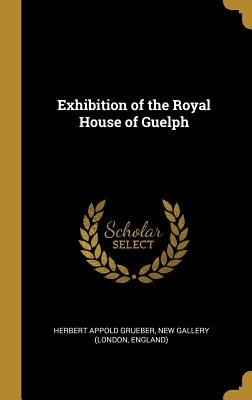 Exhibition of the Royal House of Guelph - Grueber, Herbert Appold, and New Gallery (London, England) (Creator)