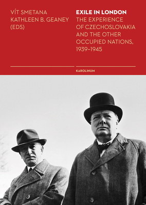 Exile in London: The Experience of Czechoslovakia and the Other Occupied Nations, 1939-1945 - Smetana, Vit (Editor), and Geaney, Kathleen Brenda (Editor)