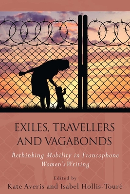 Exiles, Travellers and Vagabonds: Rethinking Mobility in Francophone Women's Writing - Averis, Kate (Editor), and Hollis-Toure, Isabel (Editor)
