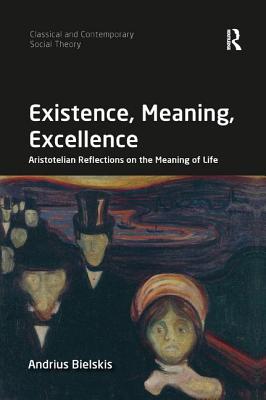 Existence, Meaning, Excellence: Aristotelian Reflections on the Meaning of Life - Bielskis, Andrius