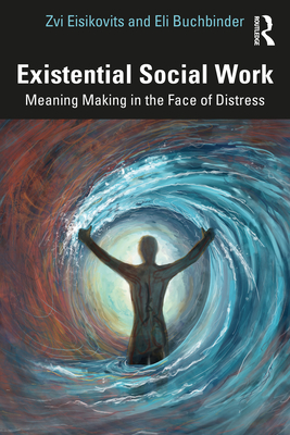 Existential Social Work: Meaning Making in the Face of Distress - Eisikovits, Zvi, and Buchbinder, Eli