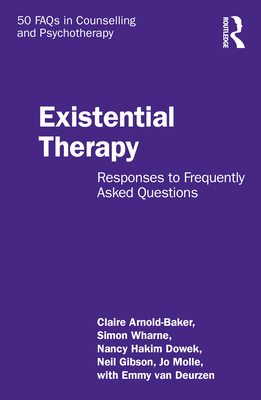 Existential Therapy: Responses to Frequently Asked Questions - Arnold-Baker, Claire, and Wharne, Simon, and Dowek, Nancy Hakim