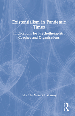 Existentialism in Pandemic Times: Implications for Psychotherapists, Coaches and Organisations - Hanaway, Monica (Editor)