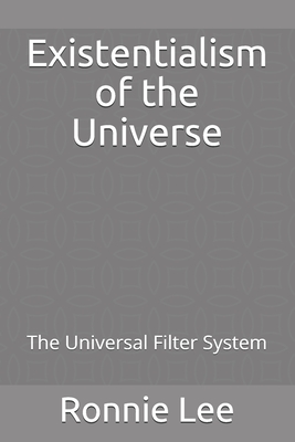 Existentialism of the Universe: The Universal Filter System - Lee, Ronnie Ka Ching