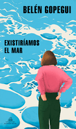 Existiramos El Mar / We Would Exist the Sea