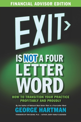 Exit is NOT a Four Letter Word (Financial Advisor Edition): How to Transition Your Practice Profitably & Proudly) - Hartman, George