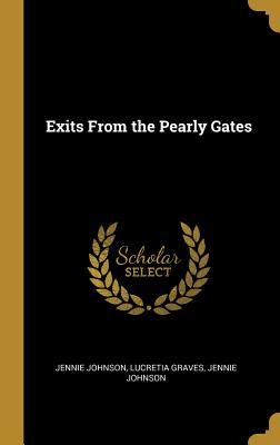 Exits From the Pearly Gates - Johnson, Jennie, and Graves, Lucretia, and Jennie Johnson (Creator)