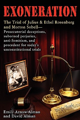 Exoneration: The Trial of Julius and Ethel Rosenberg and Morton Sobell Prosecutorial Deceptions, Suborned Perjuries, Anti-Semitism, - Alman, David, and Alman, Emily A