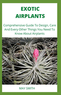 Exotic Airplants: Comprehensive Guide To Design, Care And Every Other Things You Need To Know About Airplants