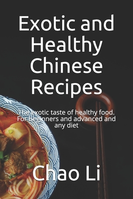 Exotic and Healthy Chinese Recipes: The exotic taste of healthy food. For beginners and advanced and any diet - Li, Chao