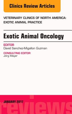 Exotic Animal Oncology, an Issue of Veterinary Clinics of North America: Exotic Animal Practice: Volume 20-1 - Sanchez-Migallon Guzman, David