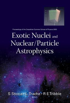 Exotic Nuclei and Nuclear/Particle Astrophysics - Proceedings of the Carpathian Summer School of Physics 2005 - Stoica, Sabin (Editor), and Trache, Livius (Editor), and Tribble, Robert E (Editor)