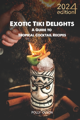 Exotic Tiki Cocktails: A Modern Bartender's Guide to Tropical Mixology - Dive into Rum History, Easy Recipes, and Vintage Glassware for Your Ultimate Beach Party Bliss Experience! - Olson, Polly