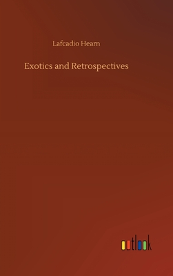 Exotics and Retrospectives - Hearn, Lafcadio