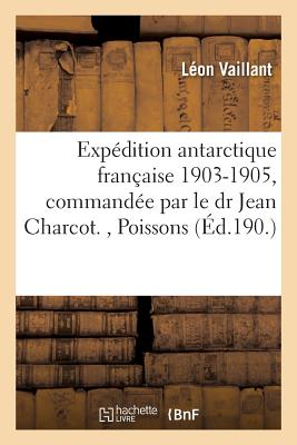 Exp?dition Antarctique Fran?aise 1903-1905, Command?e Par Le Dr Jean Charcot., Poissons - Vaillant, L?on