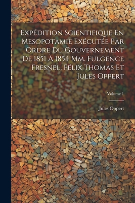 Exp?dition Scientifique En Mesopotamie Ex?cut?e Par Ordre Du Gouvernement De 1851 ? 1854 Mm. Fulgence Fresnel, F?lix Thomas Et Jules Oppert; Volume 1 - Oppert, Jules