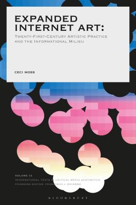 Expanded Internet Art: Twenty-First-Century Artistic Practice and the Informational Milieu - Moss, Ceci