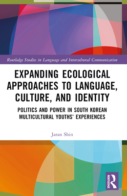 Expanding Ecological Approaches to Language, Culture, and Identity: Politics and Power in South Korean Multicultural Youths' Experiences - Shin, Jaran
