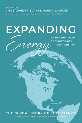 Expanding Energy: The Dynamic Story of Christianity in North America - Evans, Christopher H (Editor), and Lamport, Mark A (Editor), and Robert, Dana L (Introduction by)