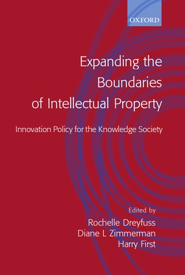 Expanding the Boundaries of Intellectual Property: Innovation Policy for the Knowledge Society - Dreyfuss, Rochelle Cooper (Editor), and Zimmerman, Diane Leenheer (Editor), and First, Harry (Editor)