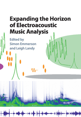 Expanding the Horizon of Electroacoustic Music Analysis - Emmerson, Simon (Editor), and Landy, Leigh (Editor)