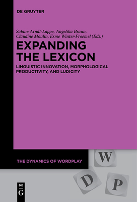 Expanding the Lexicon: Linguistic Innovation, Morphological Productivity, and Ludicity - Arndt-Lappe, Sabine (Editor), and Braun, Angelika (Editor), and Moulin, Claudine (Editor)