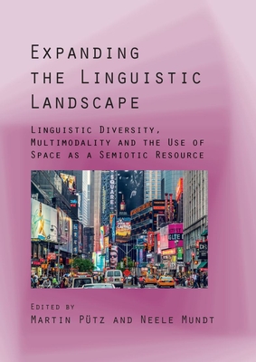 Expanding the Linguistic Landscape: Linguistic Diversity, Multimodality and the Use of Space as a Semiotic Resource - Ptz, Martin (Editor), and Mundt, Neele-Frederike (Editor)