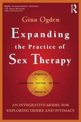 Expanding the Practice of Sex Therapy: An Integrative Model for Exploring Desire and Intimacy - Ogden, Gina