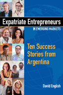 Expatriate Entrepreneurs in Emerging Markets: Ten Success Stories from Argentina