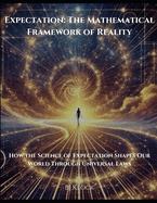 Expectation: The Mathematical Framework of Reality: How the Science of Expectation Shapes Our World Through Universal Laws