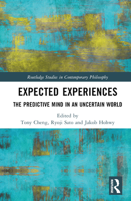 Expected Experiences: The Predictive Mind in an Uncertain World - Cheng, Tony (Editor), and Sato, Ryoji (Editor), and Hohwy, Jakob (Editor)