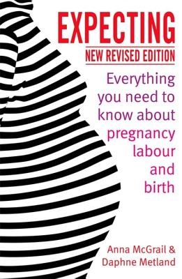 Expecting: Everything You Need to Know about Pregnancy, Labour and Birth - McGrail, Anna, and Metland, Daphne