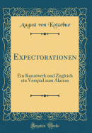 Expectorationen: Ein Kunstwerk Und Zugleich Ein Vorspiel Zum Alarcos (Classic Reprint)