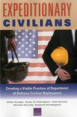 Expeditionary Civilians: Creating a Viable Practice of Department of Defense Civilian Deployment - Dunigan, Molly, and Everingham, Susan S, and Nichols, Todd