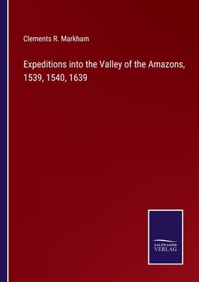 Expeditions into the Valley of the Amazons, 1539, 1540, 1639 - Markham, Clements R